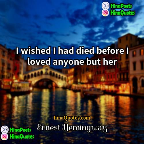 Ernest Hemingway Quotes | I wished I had died before I